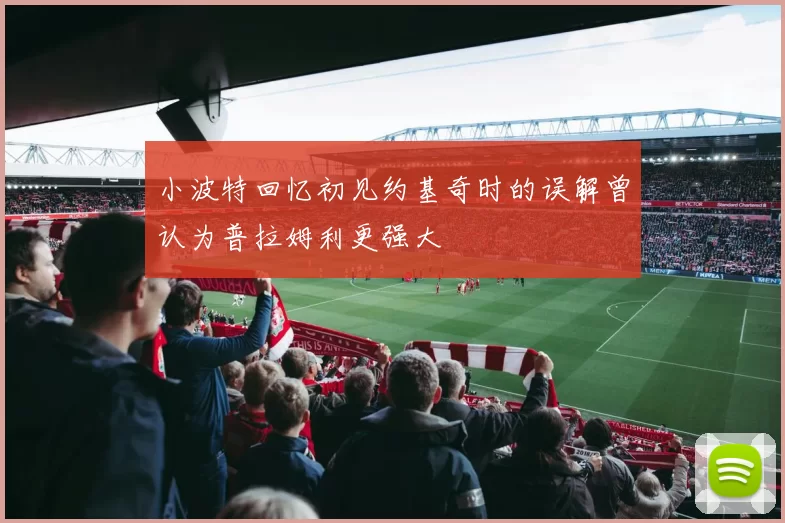 小波特回忆初见约基奇时的误解曾认为普拉姆利更强大
