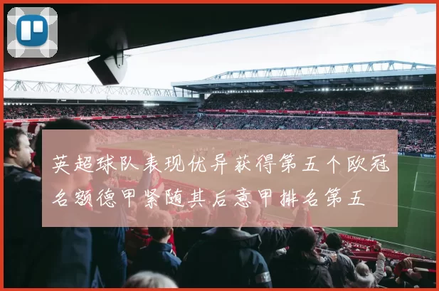 英超球队表现优异获得第五个欧冠名额德甲紧随其后意甲排名第五