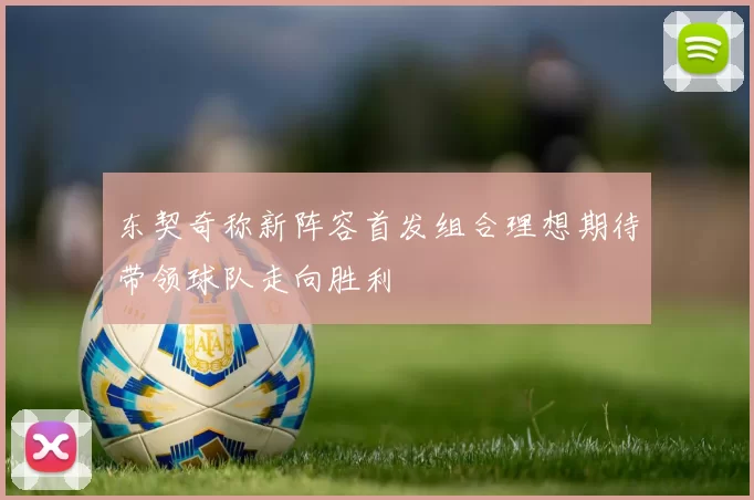 东契奇称新阵容首发组合理想期待带领球队走向胜利