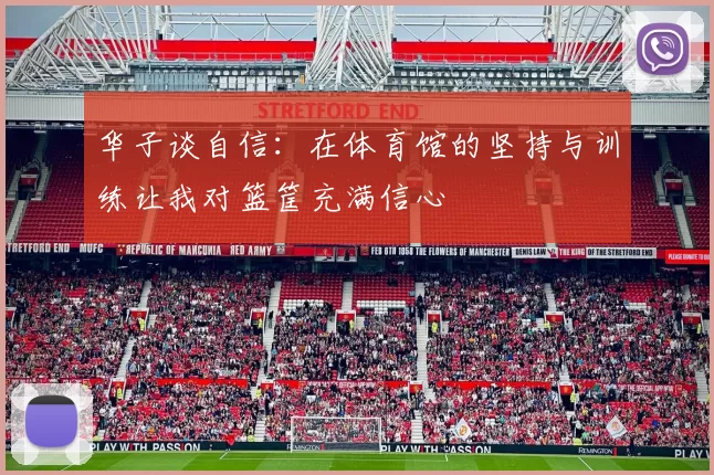 华子谈自信：在体育馆的坚持与训练让我对篮筐充满信心