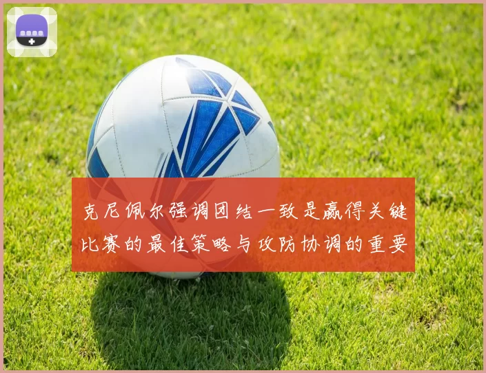 克尼佩尔强调团结一致是赢得关键比赛的最佳策略与攻防协调的重要性