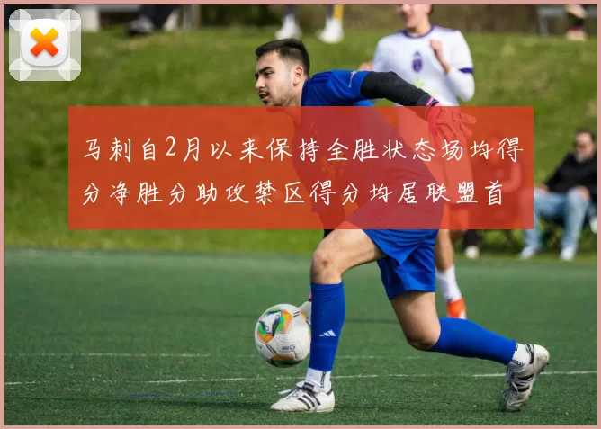 马刺自2月以来保持全胜状态场均得分净胜分助攻禁区得分均居联盟首位