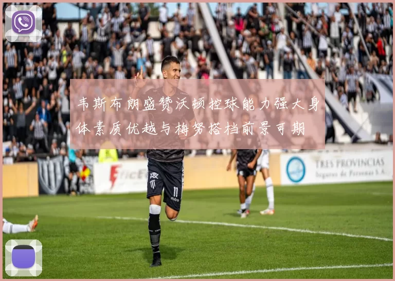 韦斯布朗盛赞沃顿控球能力强大身体素质优越与梅努搭档前景可期