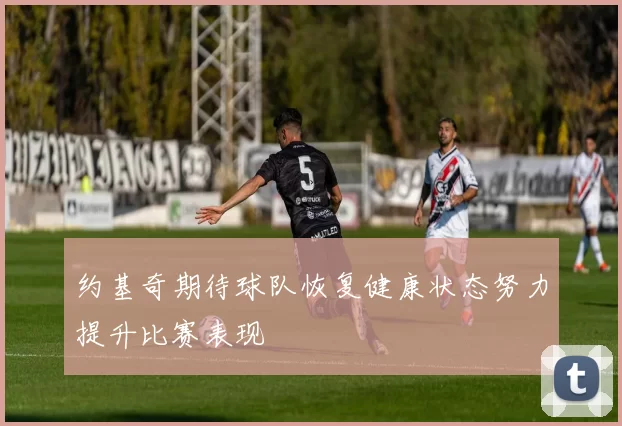 约基奇期待球队恢复健康状态努力提升比赛表现