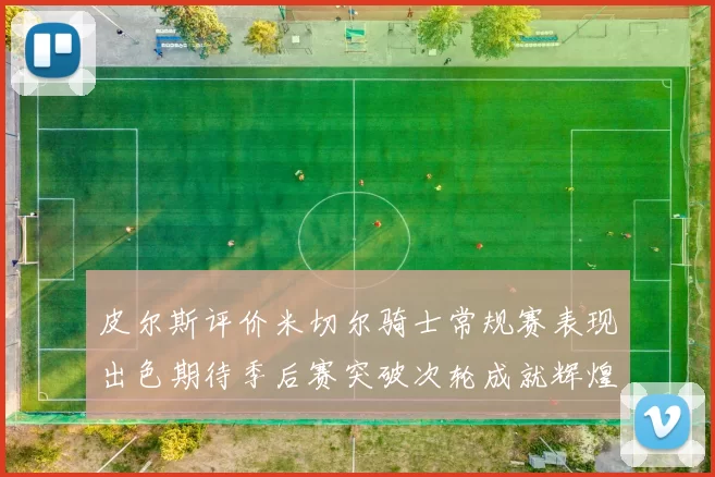 皮尔斯评价米切尔骑士常规赛表现出色期待季后赛突破次轮成就辉煌