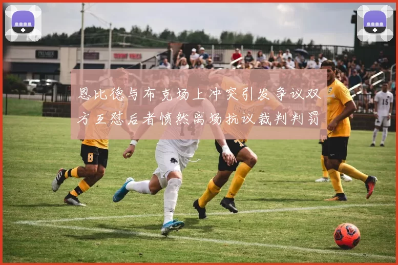 恩比德与布克场上冲突引发争议双方互怼后者愤然离场抗议裁判判罚