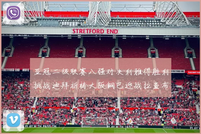 亚冠二级联赛八强对决利雅得胜利挑战迪拜祈祷大阪钢巴迎战拉查布里府