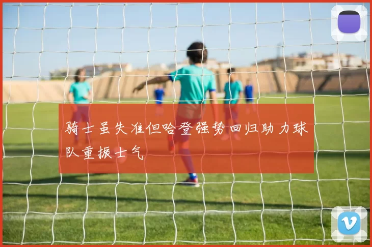 骑士虽失准但哈登强势回归助力球队重振士气