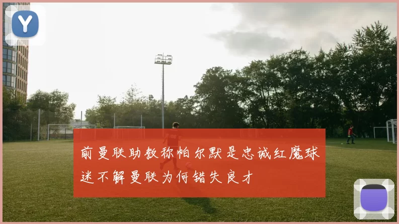 前曼联助教称帕尔默是忠诚红魔球迷不解曼联为何错失良才