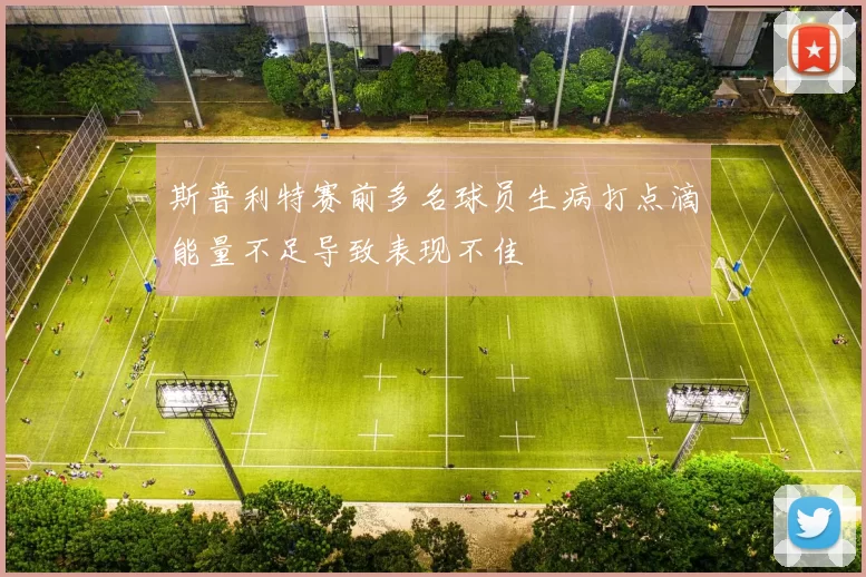 斯普利特赛前多名球员生病打点滴能量不足导致表现不佳